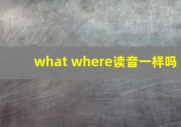 what where读音一样吗